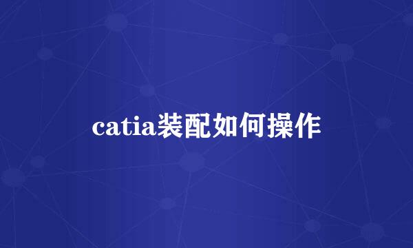 catia装配如何操作