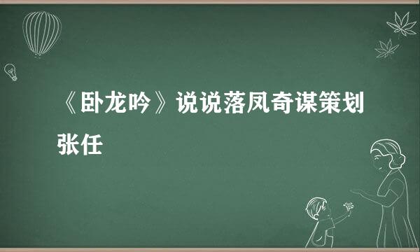 《卧龙吟》说说落凤奇谋策划张任