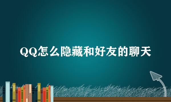 QQ怎么隐藏和好友的聊天