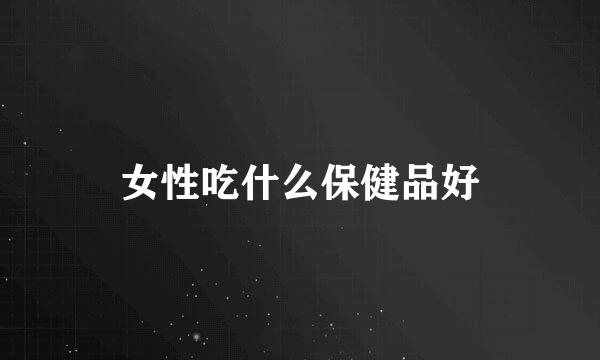 女性吃什么保健品好