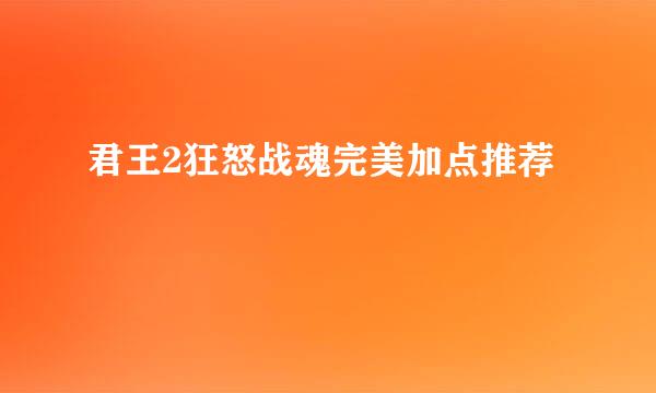 君王2狂怒战魂完美加点推荐