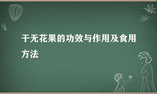 干无花果的功效与作用及食用方法