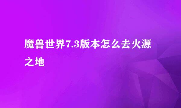 魔兽世界7.3版本怎么去火源之地