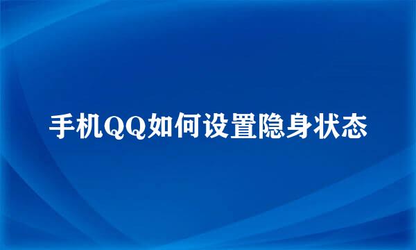 手机QQ如何设置隐身状态