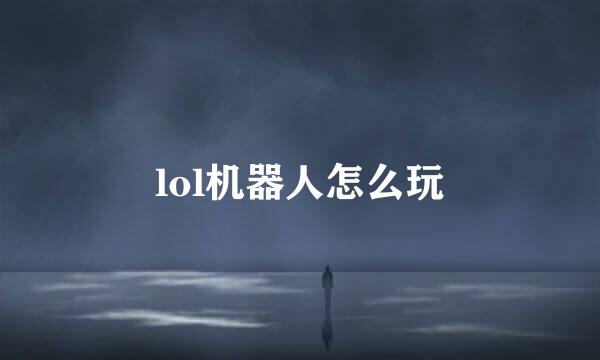 lol机器人怎么玩