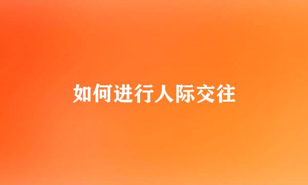 如何进行人际交往