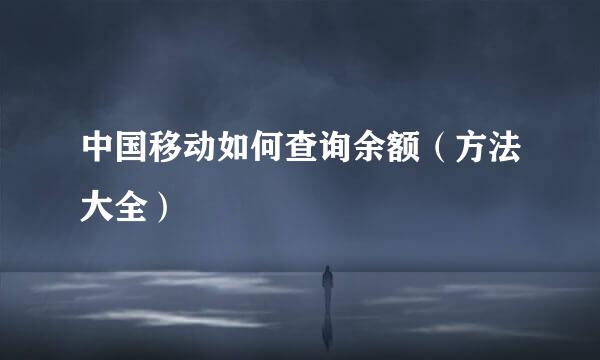 中国移动如何查询余额（方法大全）