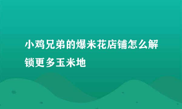 小鸡兄弟的爆米花店铺怎么解锁更多玉米地