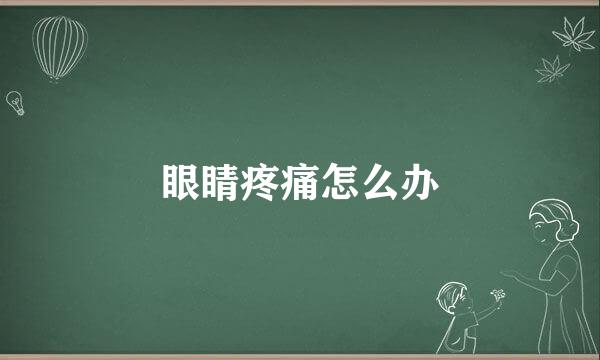 眼睛疼痛怎么办