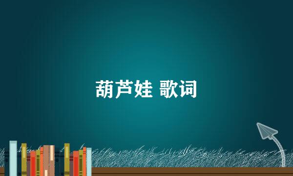 葫芦娃 歌词