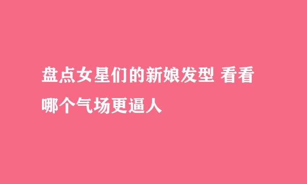 盘点女星们的新娘发型 看看哪个气场更逼人