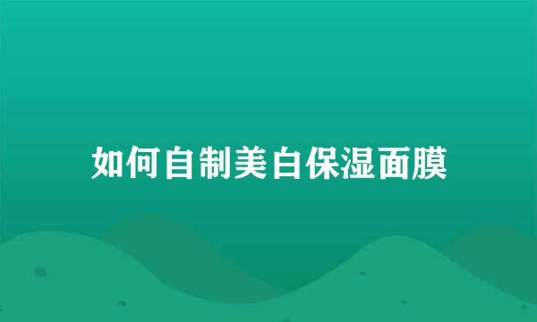 如何自制美白保湿面膜