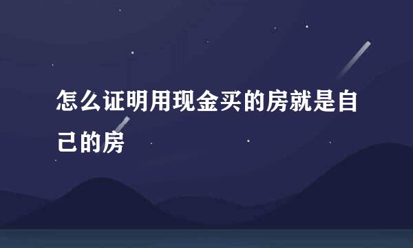 怎么证明用现金买的房就是自己的房