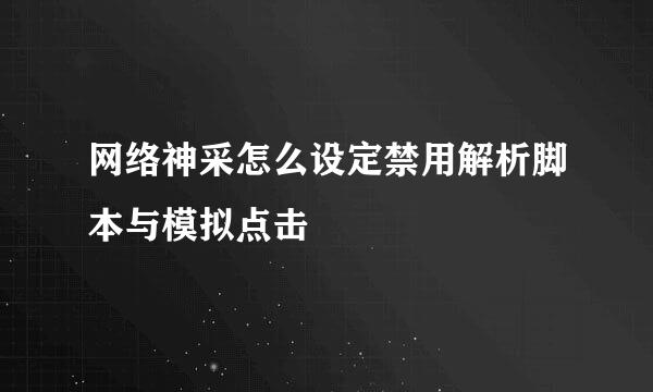 网络神采怎么设定禁用解析脚本与模拟点击
