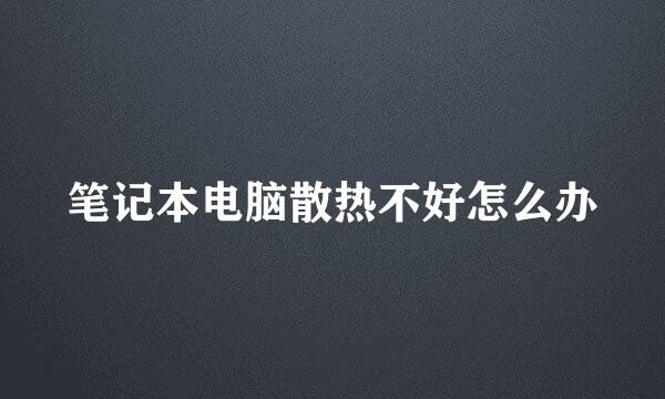 笔记本电脑散热不好怎么办