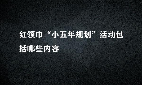红领巾“小五年规划”活动包括哪些内容