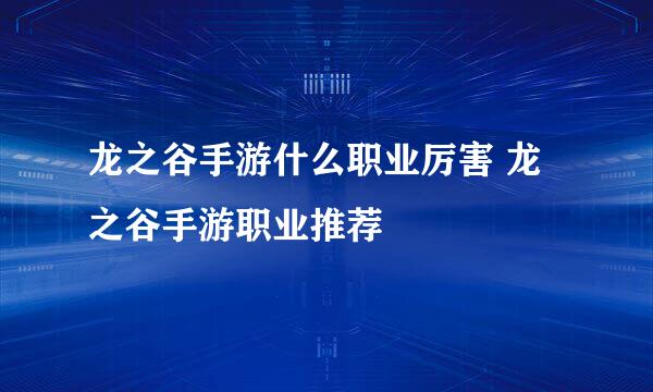 龙之谷手游什么职业厉害 龙之谷手游职业推荐