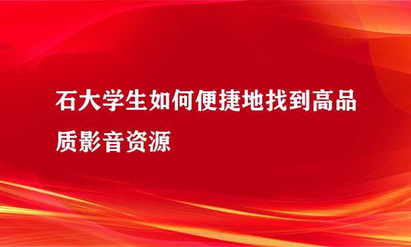 石大学生如何便捷地找到高品质影音资源
