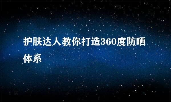 护肤达人教你打造360度防晒体系