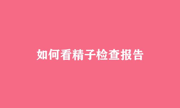 如何看精子检查报告