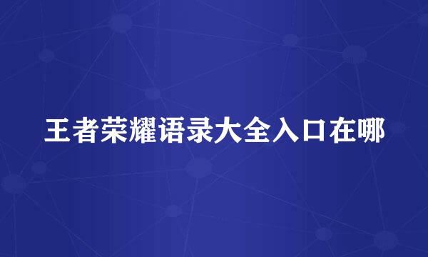 王者荣耀语录大全入口在哪