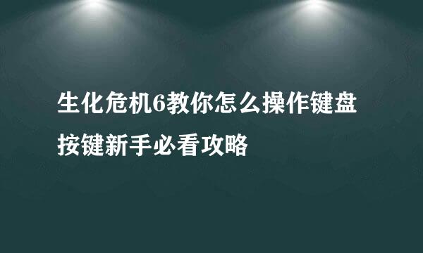 生化危机6教你怎么操作键盘按键新手必看攻略