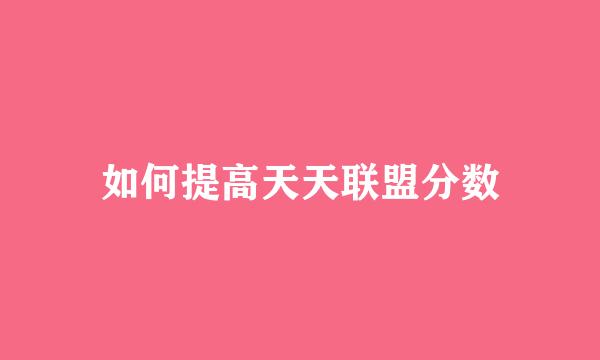 如何提高天天联盟分数