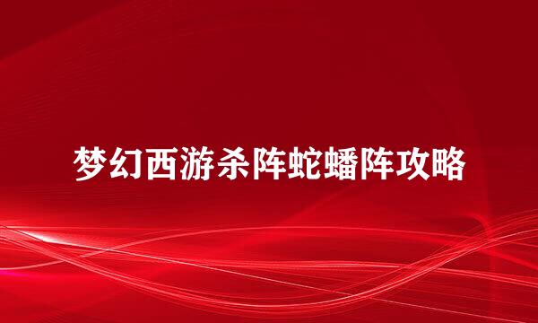 梦幻西游杀阵蛇蟠阵攻略