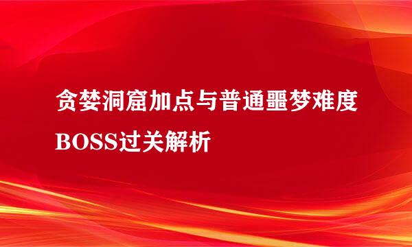 贪婪洞窟加点与普通噩梦难度BOSS过关解析