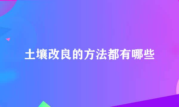 土壤改良的方法都有哪些