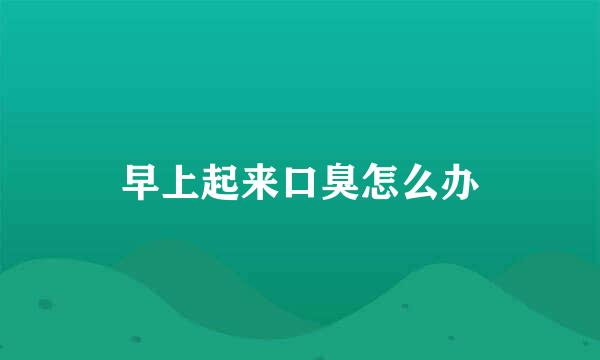 早上起来口臭怎么办