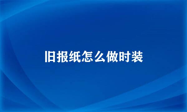 旧报纸怎么做时装