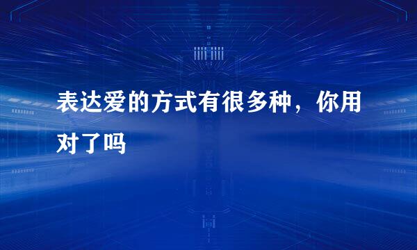 表达爱的方式有很多种，你用对了吗