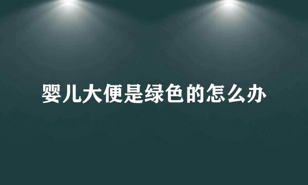 婴儿大便是绿色的怎么办