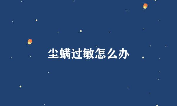尘螨过敏怎么办