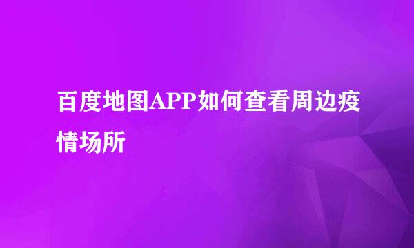 百度地图APP如何查看周边疫情场所