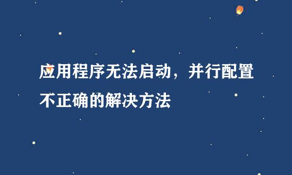 应用程序无法启动，并行配置不正确的解决方法