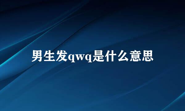 男生发qwq是什么意思