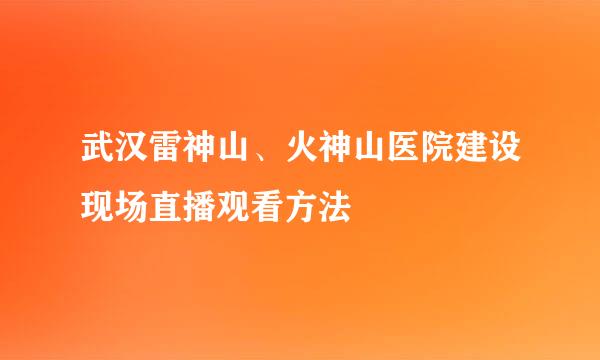 武汉雷神山、火神山医院建设现场直播观看方法