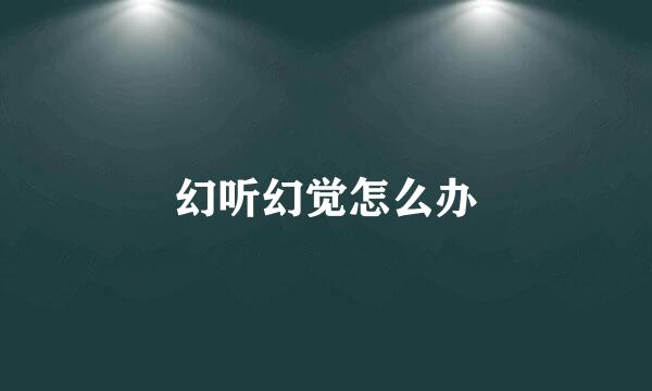 幻听幻觉怎么办