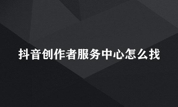 抖音创作者服务中心怎么找