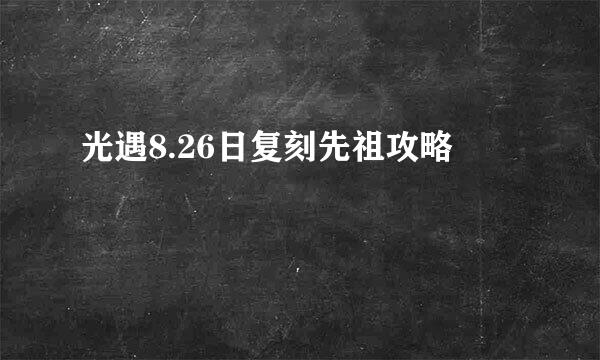 光遇8.26日复刻先祖攻略