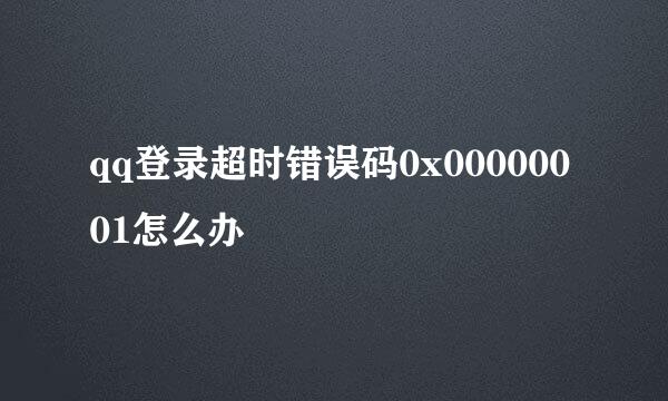 qq登录超时错误码0x00000001怎么办