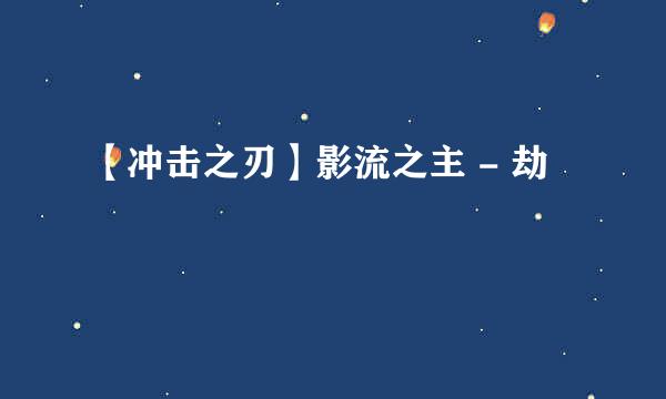 【冲击之刃】影流之主 - 劫