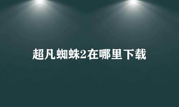 超凡蜘蛛2在哪里下载