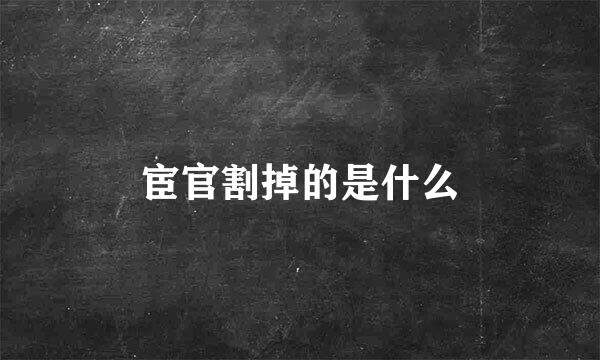 宦官割掉的是什么