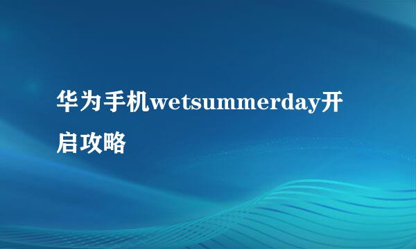 华为手机wetsummerday开启攻略