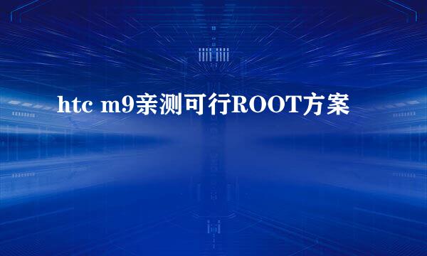 htc m9亲测可行ROOT方案