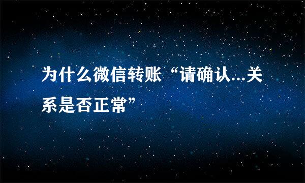 为什么微信转账“请确认...关系是否正常”