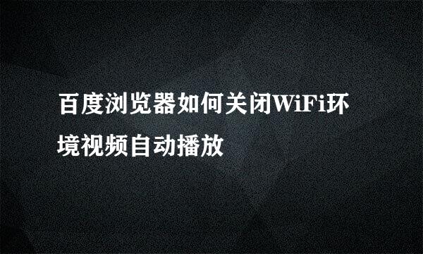 百度浏览器如何关闭WiFi环境视频自动播放